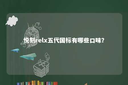 悦刻relx五代国标有哪些口味？ 